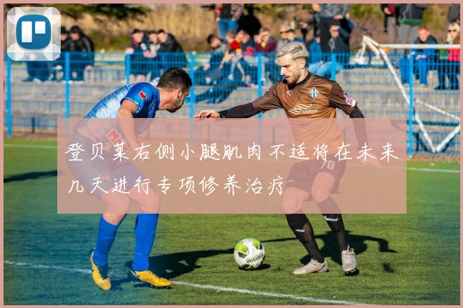 登贝莱右侧小腿肌肉不适将在未来几天进行专项修养治疗