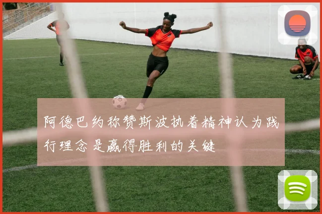 阿德巴约称赞斯波执着精神认为践行理念是赢得胜利的关键