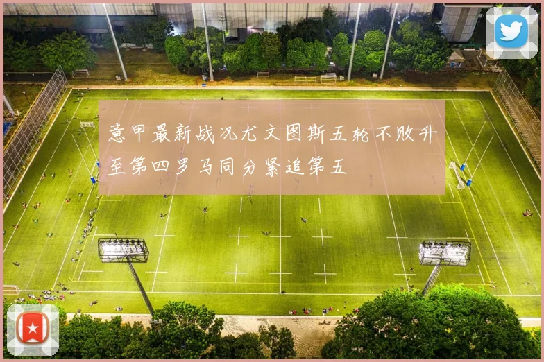 意甲最新战况尤文图斯五轮不败升至第四罗马同分紧追第五
