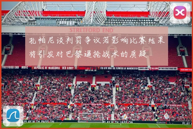 孔帕尼谈判罚争议若影响比赛结果将引发对巴黎逼抢战术的质疑